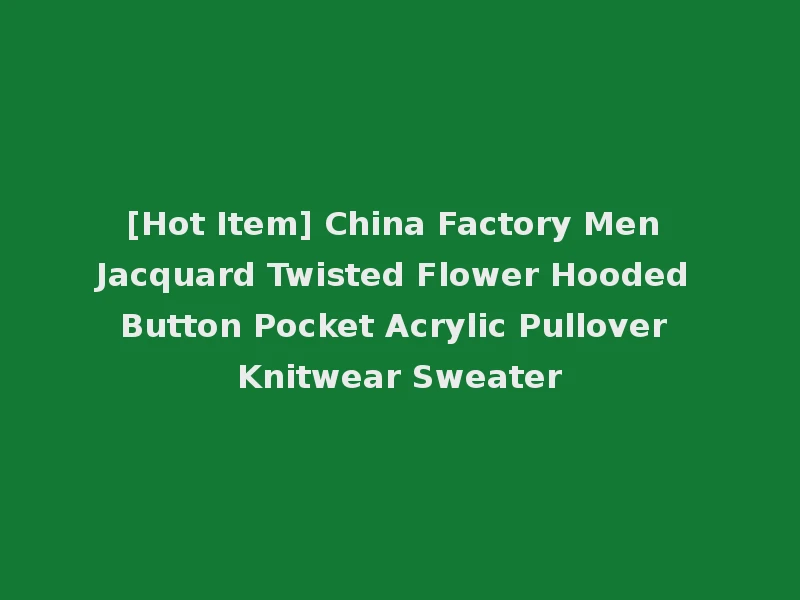 [Hot Item] China Factory Men Jacquard Twisted Flower Hooded Button Pocket Acrylic Pullover Knitwear Sweater