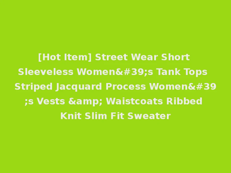 [Hot Item] Street Wear Short Sleeveless Women's Tank Tops Striped Jacquard Process Women's Vests & Waistcoats Ribbed Knit Slim Fit Sweater