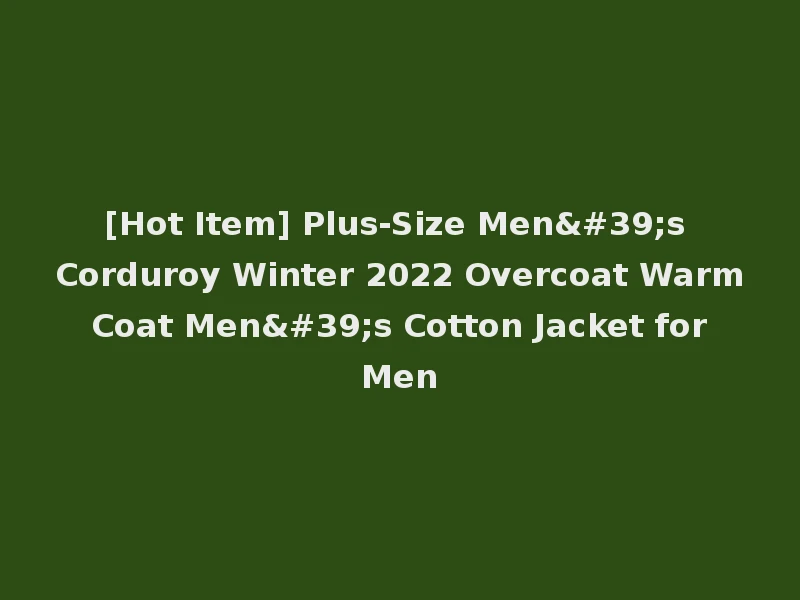 [Hot Item] Plus-Size Men's Corduroy Winter 2022 Overcoat Warm Coat Men's Cotton Jacket for Men