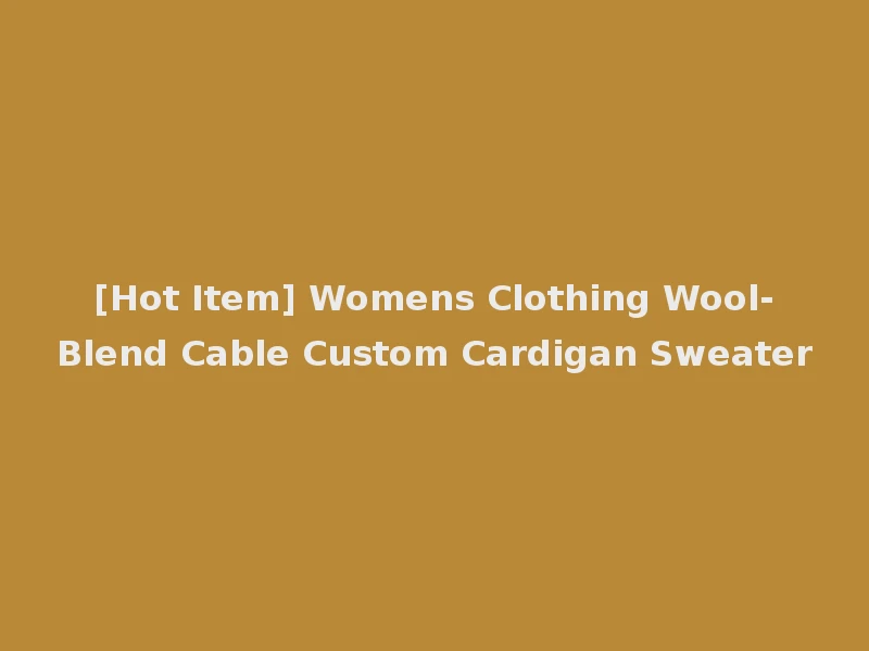 [Hot Item] Womens Clothing Wool-Blend Cable Custom Cardigan Sweater