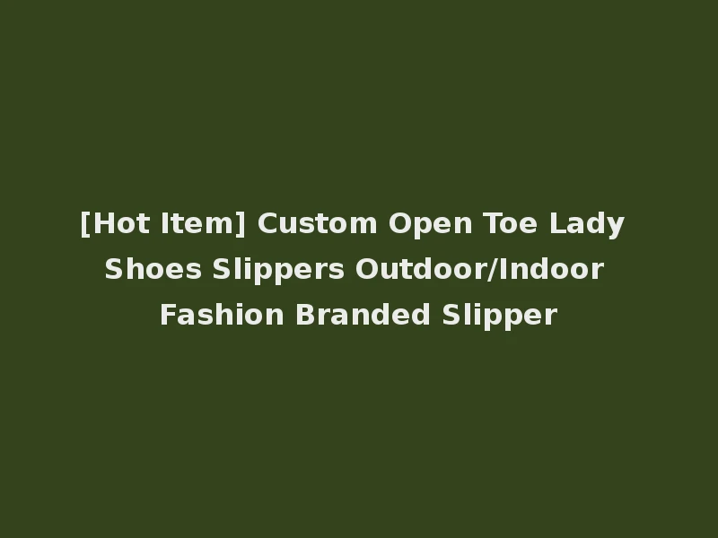 [Hot Item] Custom Open Toe Lady Shoes Slippers Outdoor/Indoor Fashion Branded Slipper