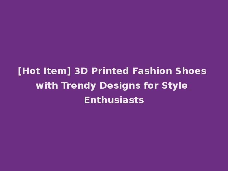 [Hot Item] 3D Printed Fashion Shoes with Trendy Designs for Style Enthusiasts