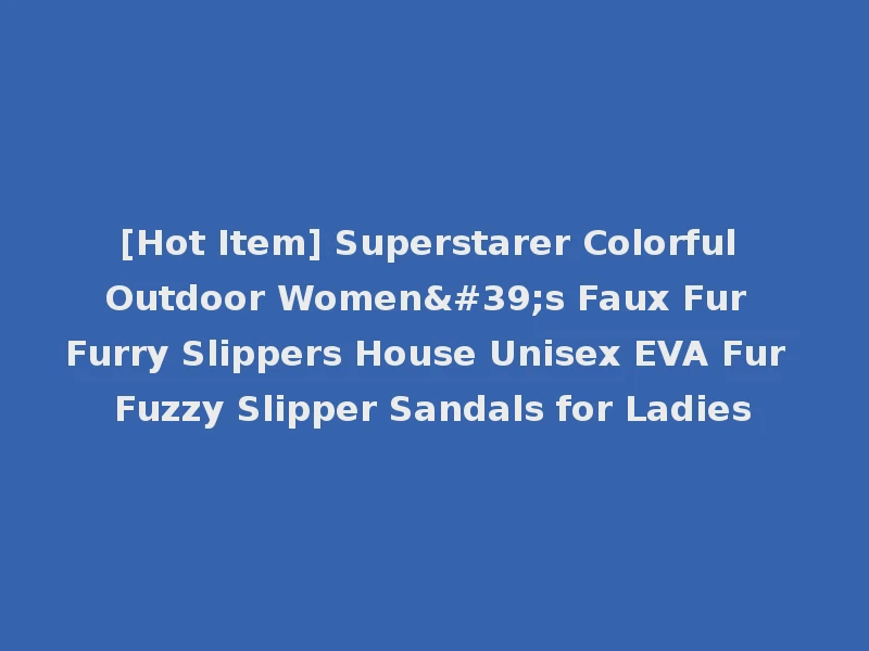 [Hot Item] Superstarer Colorful Outdoor Women's Faux Fur Furry Slippers House Unisex EVA Fur Fuzzy Slipper Sandals for Ladies