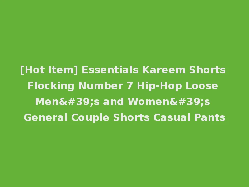 [Hot Item] Essentials Kareem Shorts Flocking Number 7 Hip-Hop Loose Men's and Women's General Couple Shorts Casual Pants