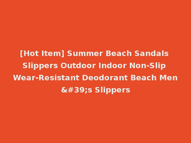 [Hot Item] Summer Beach Sandals Slippers Outdoor Indoor Non-Slip Wear-Resistant Deodorant Beach Men's Slippers