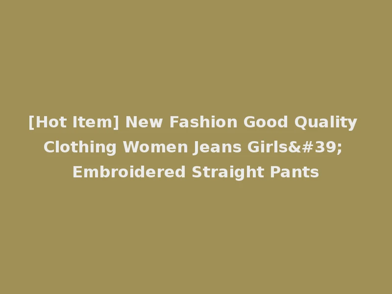 [Hot Item] New Fashion Good Quality Clothing Women Jeans Girls' Embroidered Straight Pants