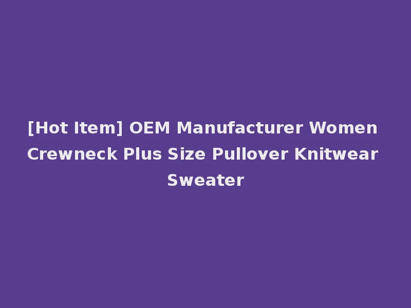 [Hot Item] OEM Manufacturer Women Crewneck Plus Size Pullover Knitwear Sweater