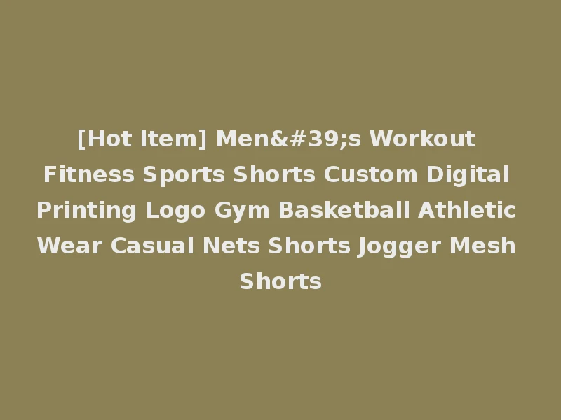 [Hot Item] Men's Workout Fitness Sports Shorts Custom Digital Printing Logo Gym Basketball Athletic Wear Casual Nets Shorts Jogger Mesh Shorts