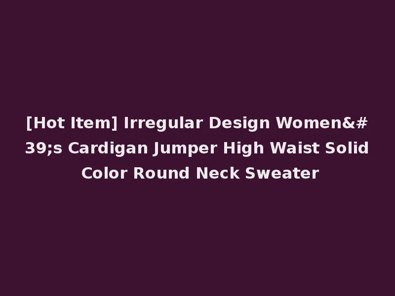 [Hot Item] Irregular Design Women's Cardigan Jumper High Waist Solid Color Round Neck Sweater