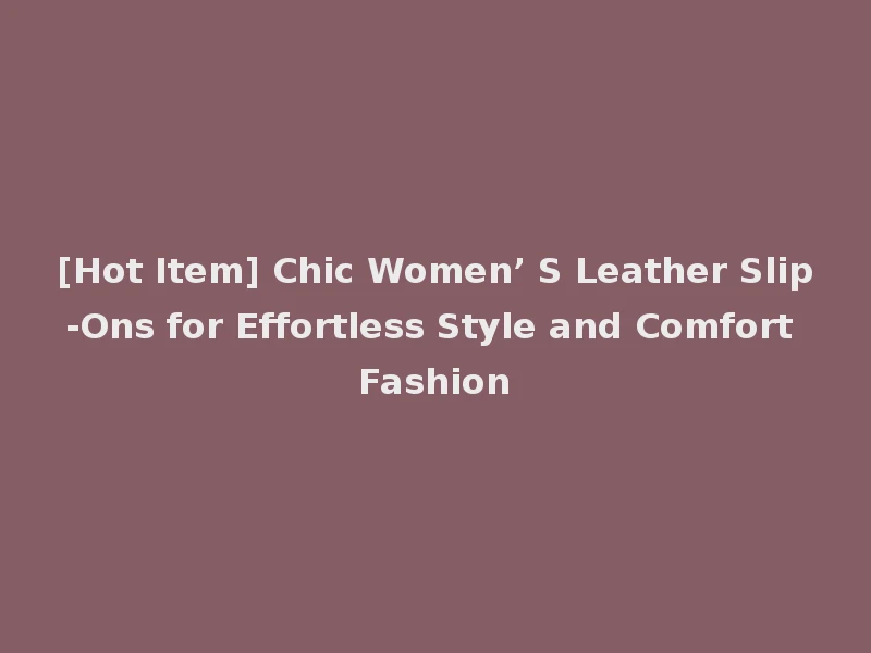 [Hot Item] Chic Women’ S Leather Slip-Ons for Effortless Style and Comfort Fashion