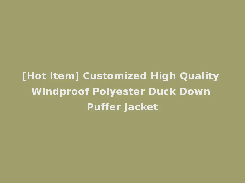[Hot Item] Customized High Quality Windproof Polyester Duck Down Puffer Jacket