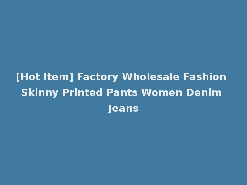 [Hot Item] Factory Wholesale Fashion Skinny Printed Pants Women Denim Jeans