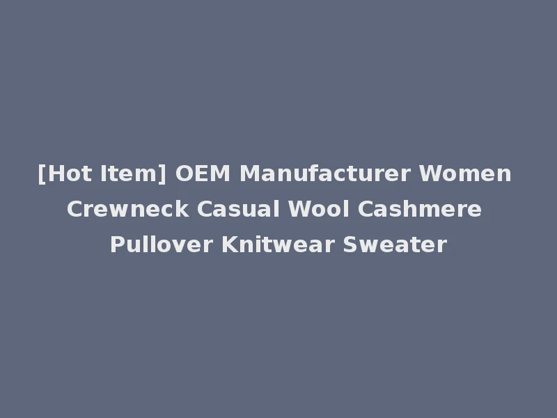 [Hot Item] OEM Manufacturer Women Crewneck Casual Wool Cashmere Pullover Knitwear Sweater