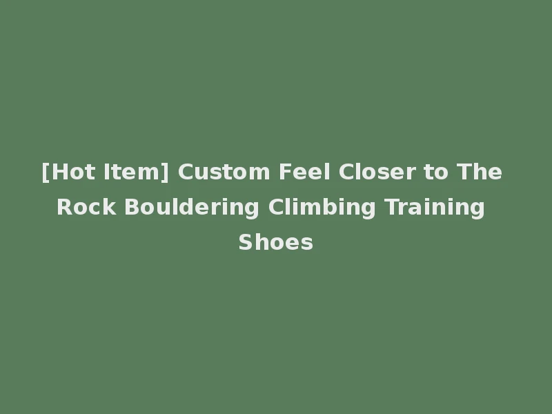 [Hot Item] Custom Feel Closer to The Rock Bouldering Climbing Training Shoes