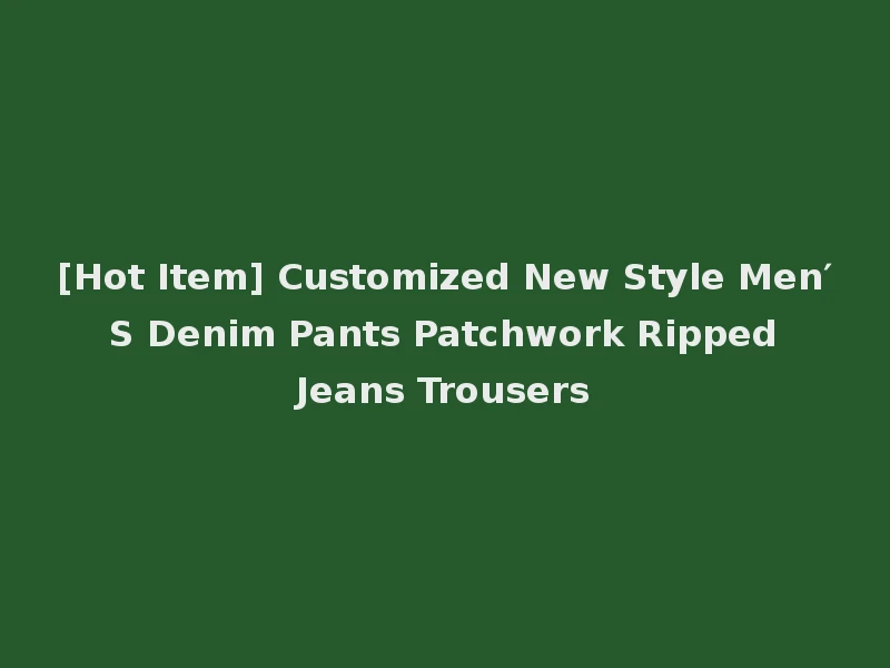 [Hot Item] Customized New Style Men′ S Denim Pants Patchwork Ripped Jeans Trousers