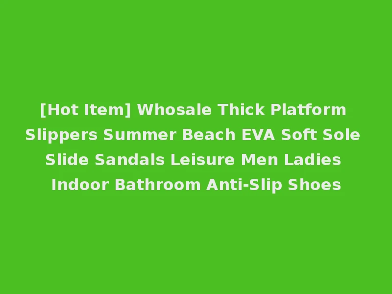 [Hot Item] Whosale Thick Platform Slippers Summer Beach EVA Soft Sole Slide Sandals Leisure Men Ladies Indoor Bathroom Anti-Slip Shoes