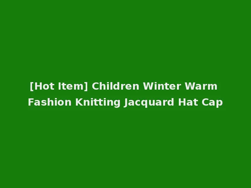 [Hot Item] Children Winter Warm Fashion Knitting Jacquard Hat Cap
