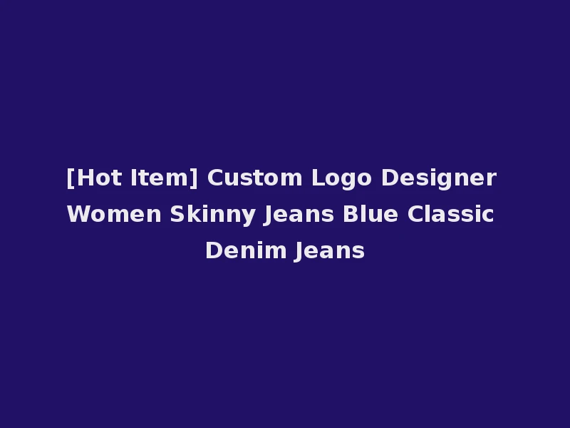 [Hot Item] Custom Logo Designer Women Skinny Jeans Blue Classic Denim Jeans