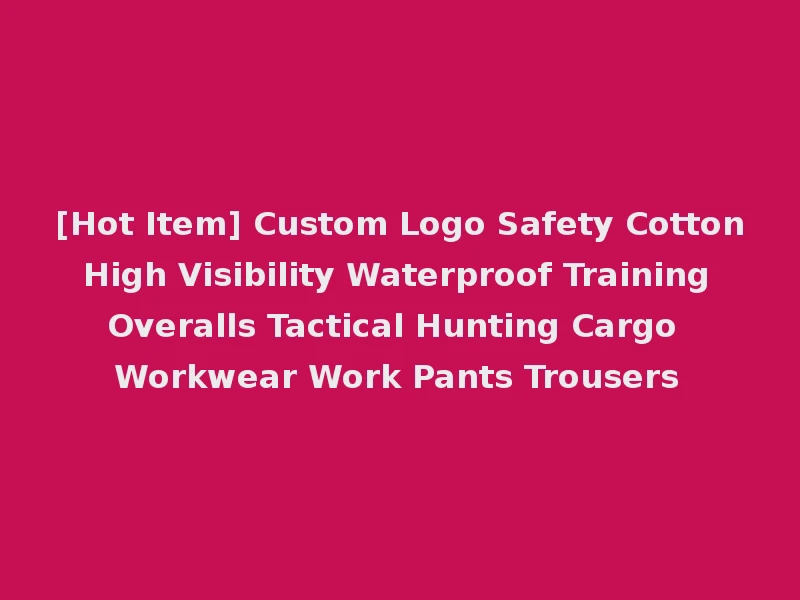 [Hot Item] Custom Logo Safety Cotton High Visibility Waterproof Training Overalls Tactical Hunting Cargo Workwear Work Pants Trousers