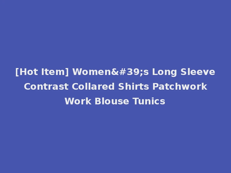 [Hot Item] Women's Long Sleeve Contrast Collared Shirts Patchwork Work Blouse Tunics