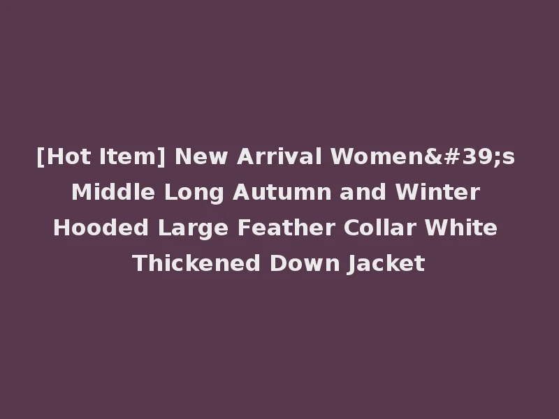 [Hot Item] New Arrival Women's Middle Long Autumn and Winter Hooded Large Feather Collar White Thickened Down Jacket