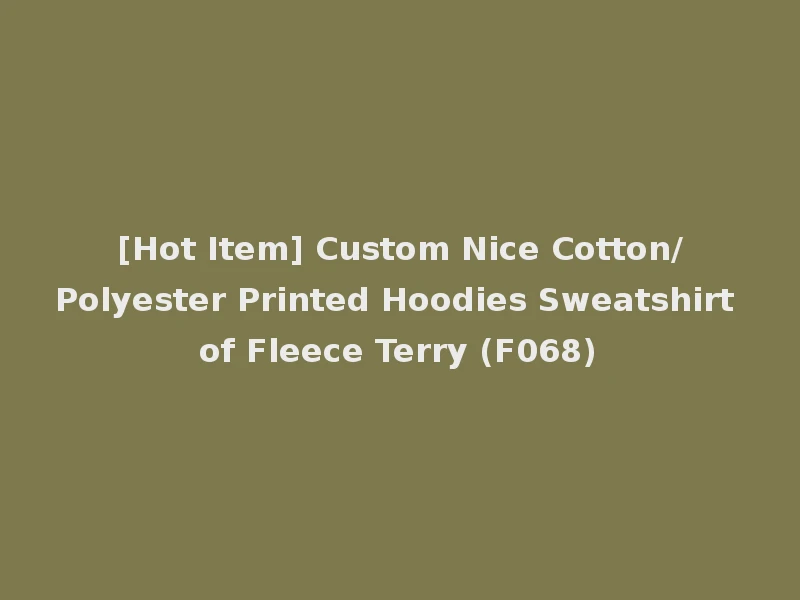 [Hot Item] Custom Nice Cotton/Polyester Printed Hoodies Sweatshirt of Fleece Terry (F068)
