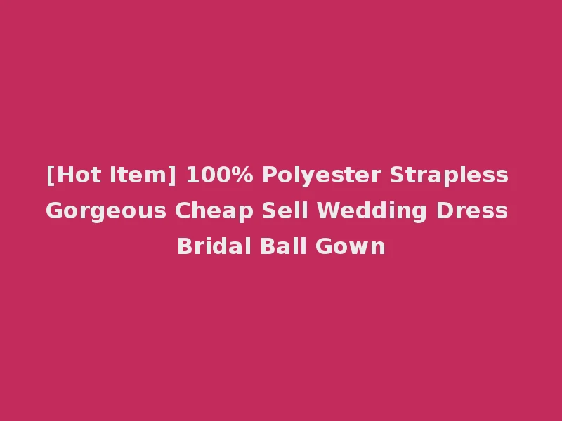 [Hot Item] 100% Polyester Strapless Gorgeous Cheap Sell Wedding Dress Bridal Ball Gown
