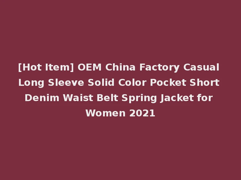 [Hot Item] OEM China Factory Casual Long Sleeve Solid Color Pocket Short Denim Waist Belt Spring Jacket for Women 2021