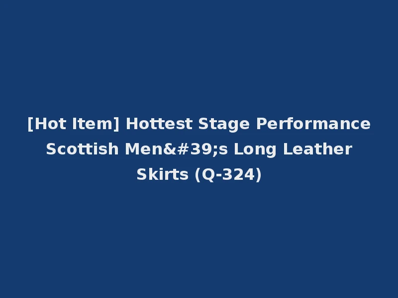 [Hot Item] Hottest Stage Performance Scottish Men's Long Leather Skirts (Q-324)