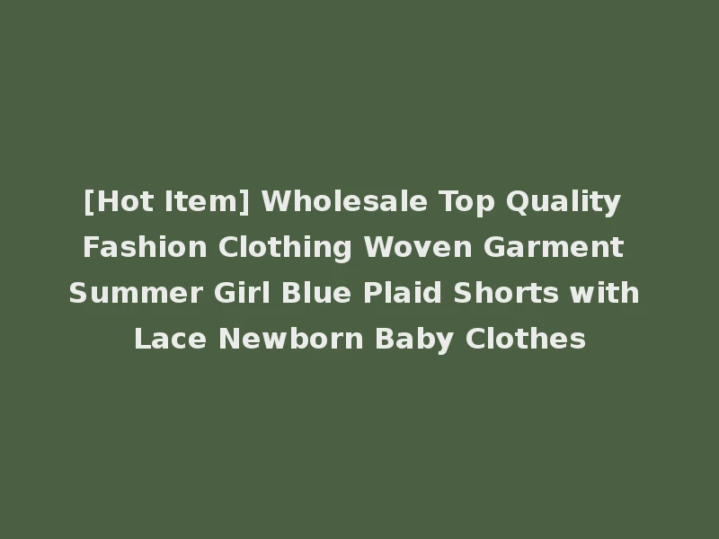 [Hot Item] Wholesale Top Quality Fashion Clothing Woven Garment Summer Girl Blue Plaid Shorts with Lace Newborn Baby Clothes