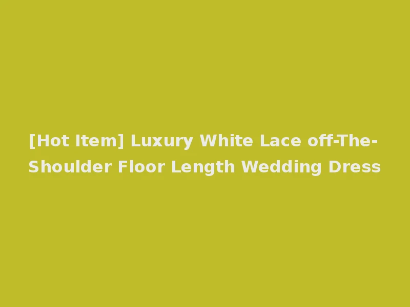 [Hot Item] Luxury White Lace off-The-Shoulder Floor Length Wedding Dress