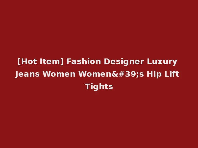 [Hot Item] Fashion Designer Luxury Jeans Women Women's Hip Lift Tights