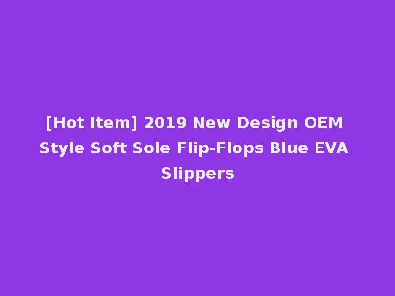 [Hot Item] 2019 New Design OEM Style Soft Sole Flip-Flops Blue EVA Slippers