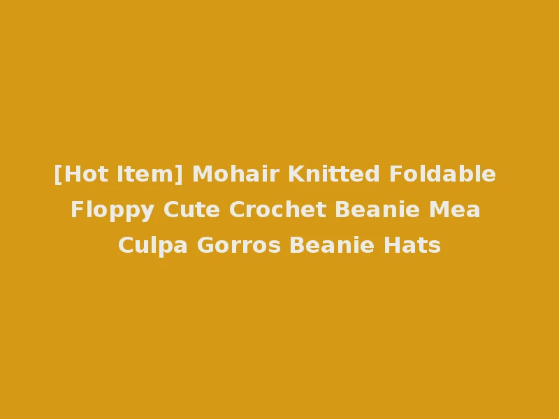 [Hot Item] Mohair Knitted Foldable Floppy Cute Crochet Beanie Mea Culpa Gorros Beanie Hats