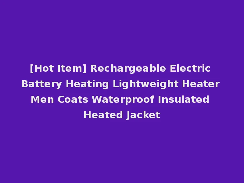 [Hot Item] Rechargeable Electric Battery Heating Lightweight Heater Men Coats Waterproof Insulated Heated Jacket