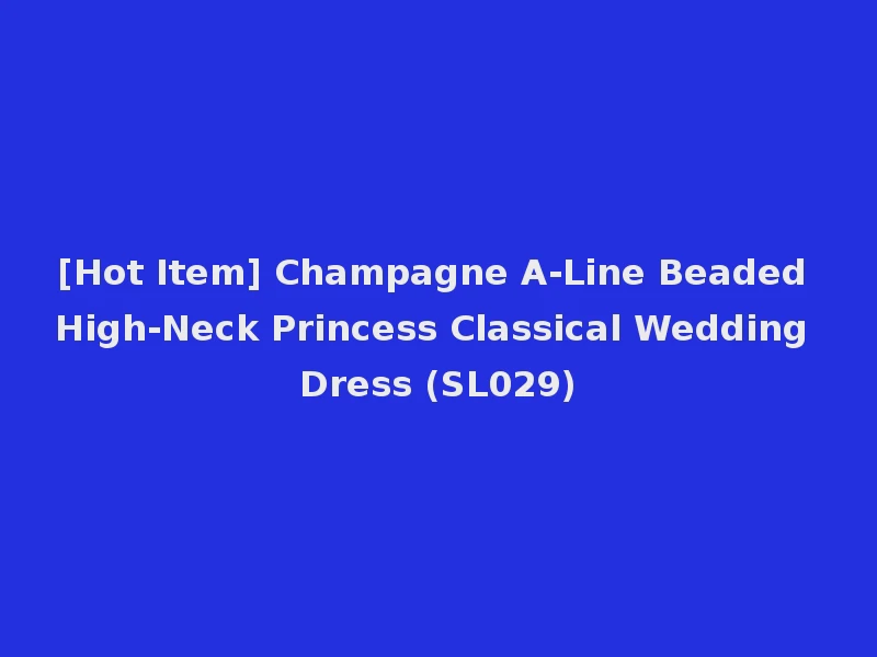 [Hot Item] Champagne A-Line Beaded High-Neck Princess Classical Wedding Dress (SL029)
