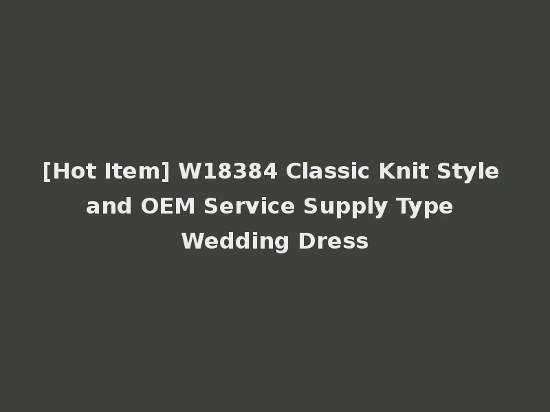 [Hot Item] W18384 Classic Knit Style and OEM Service Supply Type Wedding Dress