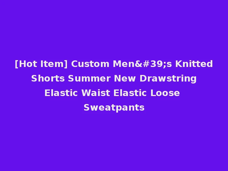 [Hot Item] Custom Men's Knitted Shorts Summer New Drawstring Elastic Waist Elastic Loose Sweatpants