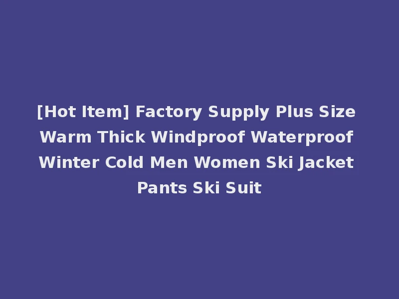 [Hot Item] Factory Supply Plus Size Warm Thick Windproof Waterproof Winter Cold Men Women Ski Jacket Pants Ski Suit
