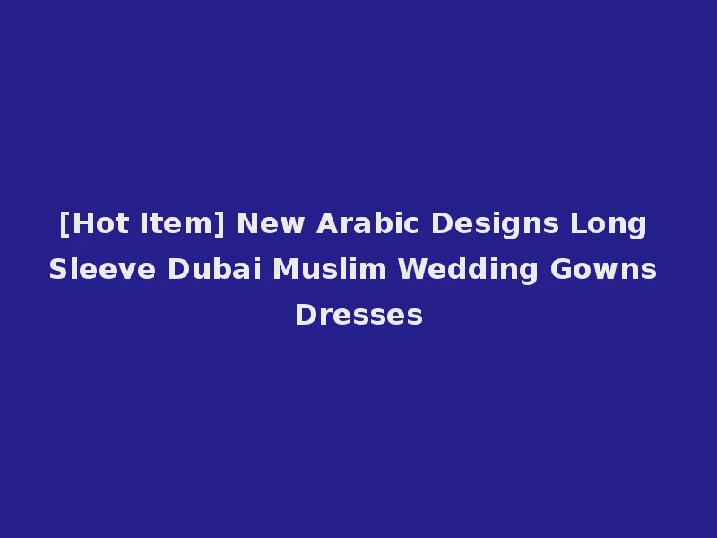 [Hot Item] New Arabic Designs Long Sleeve Dubai Muslim Wedding Gowns Dresses