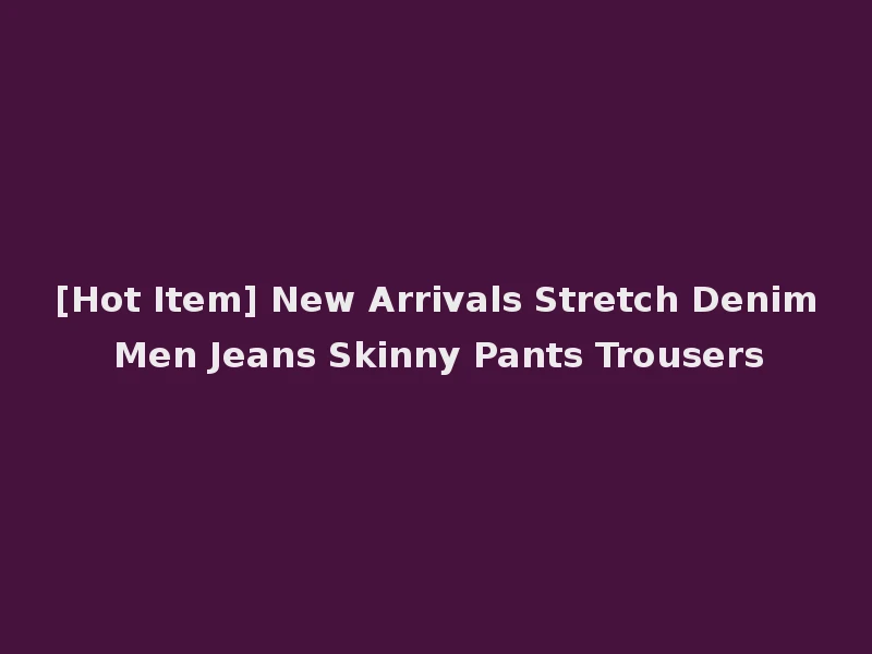 [Hot Item] New Arrivals Stretch Denim Men Jeans Skinny Pants Trousers