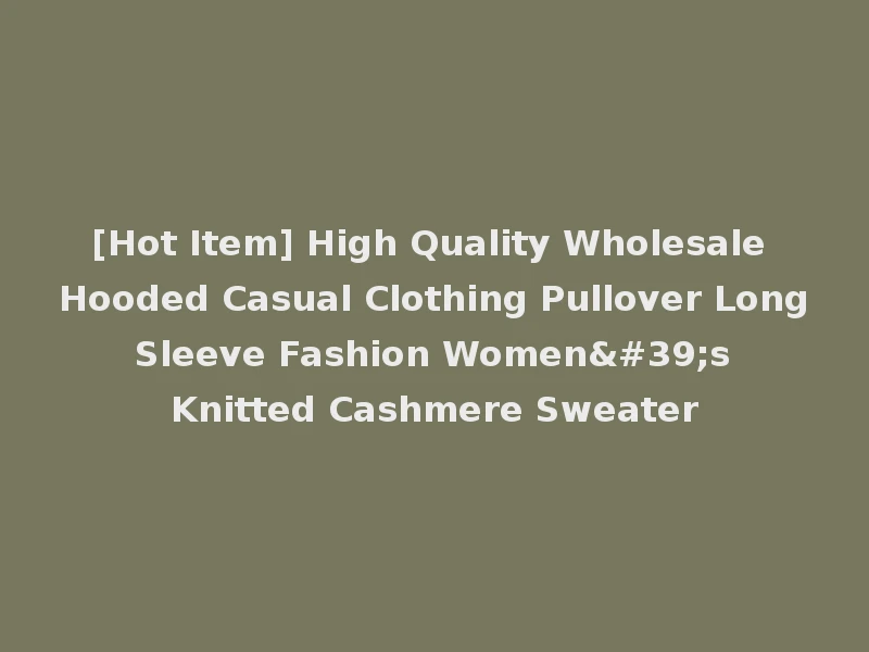 [Hot Item] High Quality Wholesale Hooded Casual Clothing Pullover Long Sleeve Fashion Women's Knitted Cashmere Sweater