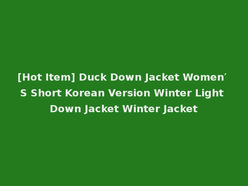 [Hot Item] Duck Down Jacket Women′ S Short Korean Version Winter Light Down Jacket Winter Jacket