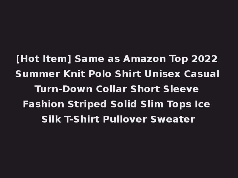 [Hot Item] Same as Amazon Top 2022 Summer Knit Polo Shirt Unisex Casual Turn-Down Collar Short Sleeve Fashion Striped Solid Slim Tops Ice Silk T-Shirt Pullover Sweater