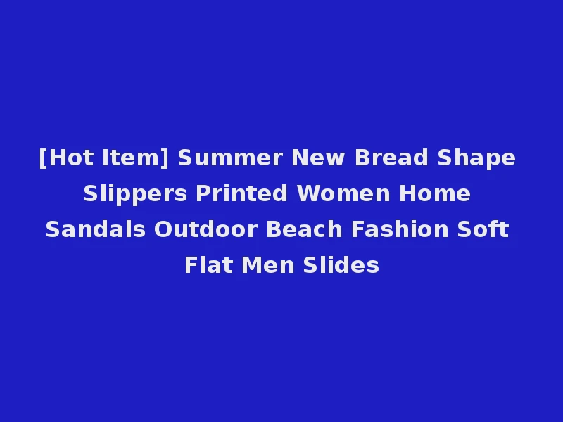[Hot Item] Summer New Bread Shape Slippers Printed Women Home Sandals Outdoor Beach Fashion Soft Flat Men Slides