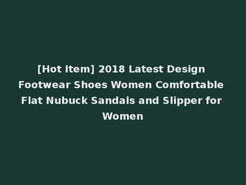 [Hot Item] 2018 Latest Design Footwear Shoes Women Comfortable Flat Nubuck Sandals and Slipper for Women