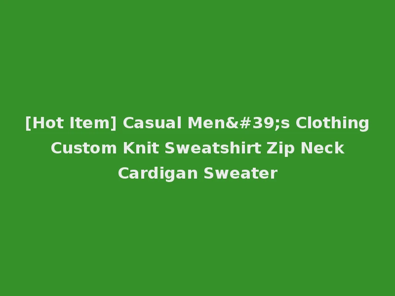 [Hot Item] Casual Men's Clothing Custom Knit Sweatshirt Zip Neck Cardigan Sweater