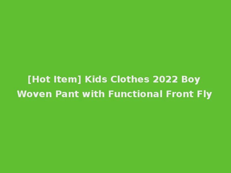 [Hot Item] Kids Clothes 2022 Boy Woven Pant with Functional Front Fly