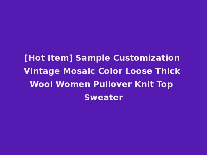 [Hot Item] Sample Customization Vintage Mosaic Color Loose Thick Wool Women Pullover Knit Top Sweater