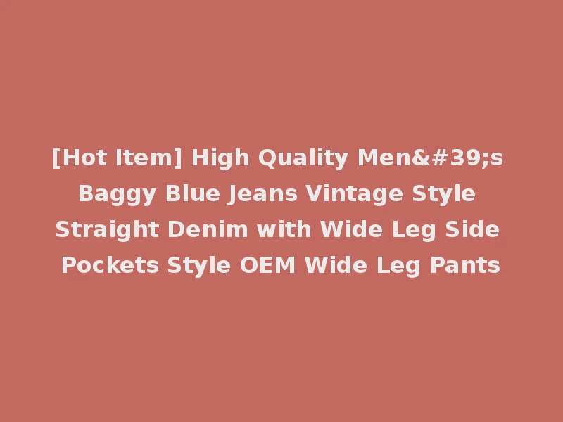 [Hot Item] High Quality Men's Baggy Blue Jeans Vintage Style Straight Denim with Wide Leg Side Pockets Style OEM Wide Leg Pants
